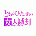 とあるひたぎの友人滅却（マイミクブロック）