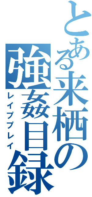 とある来栖の強姦目録（レイププレイ）