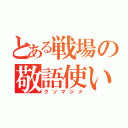 とある戦場の敬語使い（クソマジメ）