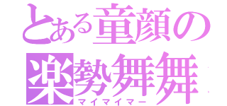 とある童顔の楽勢舞舞（マイマイマー）