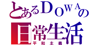 とあるＤＯＷＡの日常生活（平和主義）