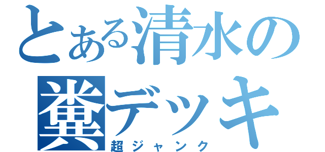 とある清水の糞デッキ（超ジャンク）