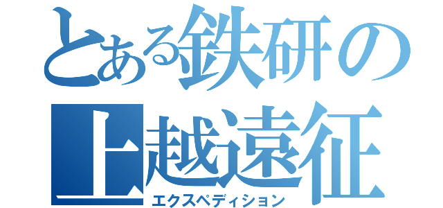 とある鉄研の上越遠征（エクスペディション）