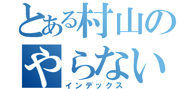 とある村山のやらないか（インデックス）