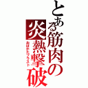 とある筋肉の炎熱撃破Ⅱ（おぼかたブラスト）