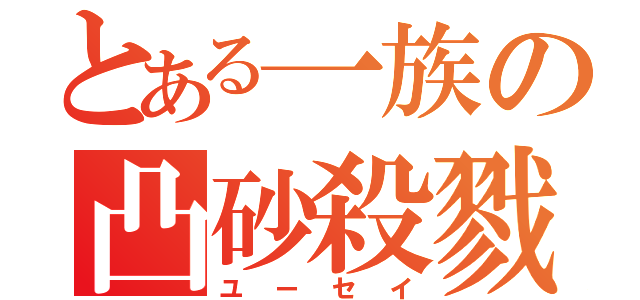 とある一族の凸砂殺戮（ユーセイ）