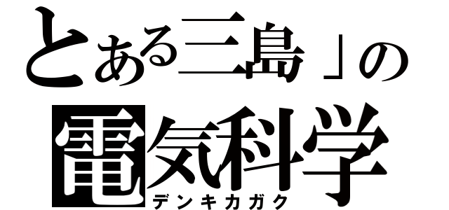 とある三島」の電気科学（デンキカガク）