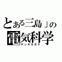 とある三島」の電気科学（デンキカガク）