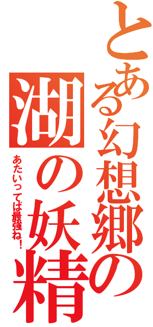 とある幻想郷の湖の妖精（あたいってば最強ね！）