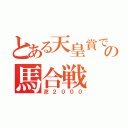 とある天皇賞での馬合戦（芝２０００）