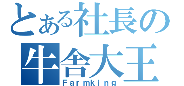 とある社長の牛舎大王（Ｆａｒｍｋｉｎｇ）