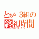 とある３組の終礼時間（エンペラータイム）