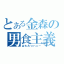 とある金森の男食主義（はちみつハニー）