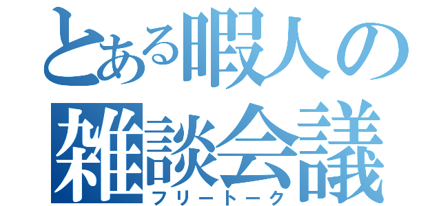 とある暇人の雑談会議（フリートーク）