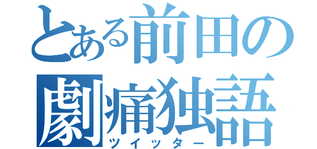 とある前田の劇痛独語（ツイッター）