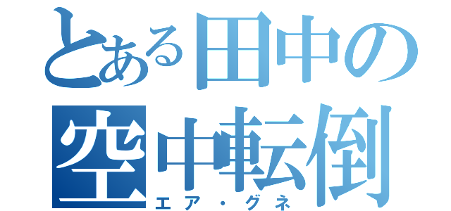 とある田中の空中転倒（エア・グネ）