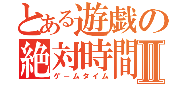 とある遊戯の絶対時間Ⅱ（ゲームタイム）