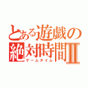 とある遊戯の絶対時間Ⅱ（ゲームタイム）