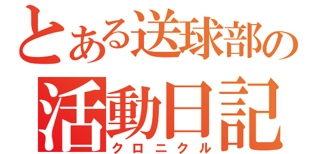 とある送球部の活動日記（クロニクル）