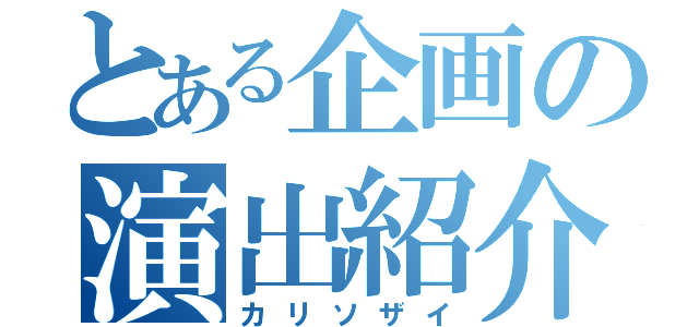 とある企画の演出紹介（カリソザイ）