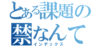 とある課題の禁なんて（インデックス）