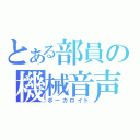 とある部員の機械音声（ボーカロイド）