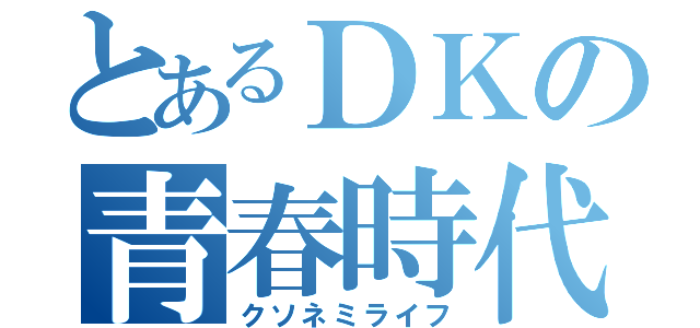 とあるＤＫの青春時代（クソネミライフ）