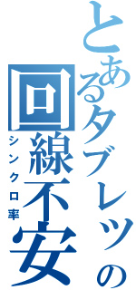 とあるタブレットの回線不安定（シンクロ率）