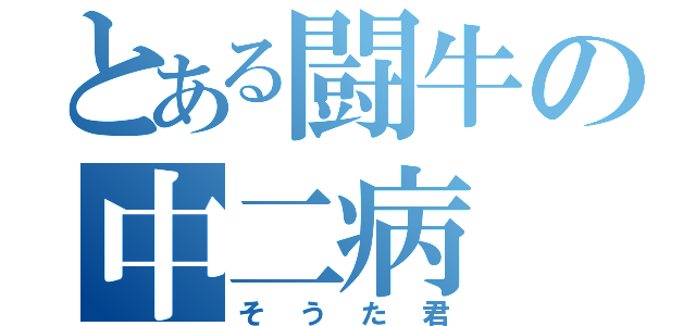 とある闘牛の中二病（そうた君）