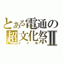 とある電通の超文化祭Ⅱ（オタ祭）