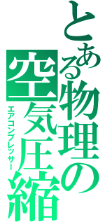 とある物理の空気圧縮Ⅱ（エアコンプレッサー）