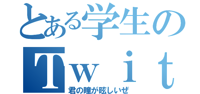 とある学生のＴｗｉｔｔｅｒ（君の瞳が眩しいぜ）