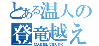 とある温人の登竜越え（聖人目指して登り行く）