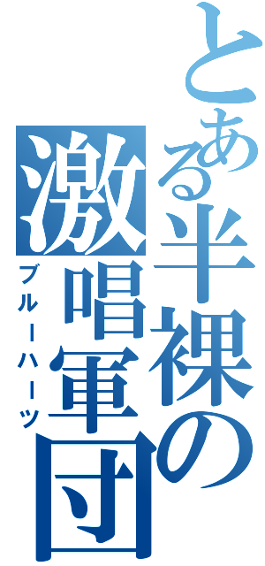 とある半裸の激唱軍団（ブルーハーツ）