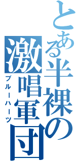 とある半裸の激唱軍団（ブルーハーツ）