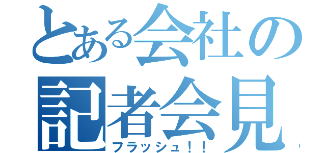 とある会社の記者会見（フラッシュ！！）