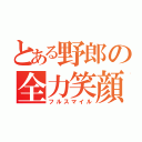 とある野郎の全力笑顔（フルスマイル）