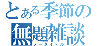 とある季節の無題雑談（ノータイトル）