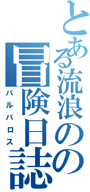 とある流浪のの冒険日誌（バルバロス）