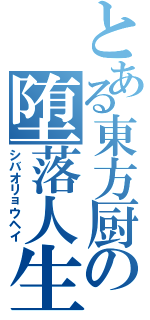 とある東方厨の堕落人生（シバオリョウヘイ）