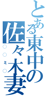 とある東中の佐々木妻（◯◯ミ◯）