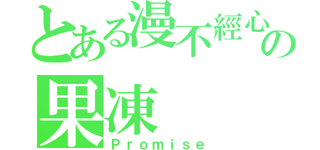 とある漫不經心の果凍（Ｐｒｏｍｉｓｅ）