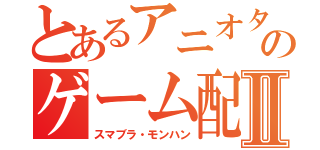 とあるアニオタのゲーム配信Ⅱ（スマブラ・モンハン）