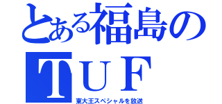 とある福島のＴＵＦ（東大王スペシャルを放送）