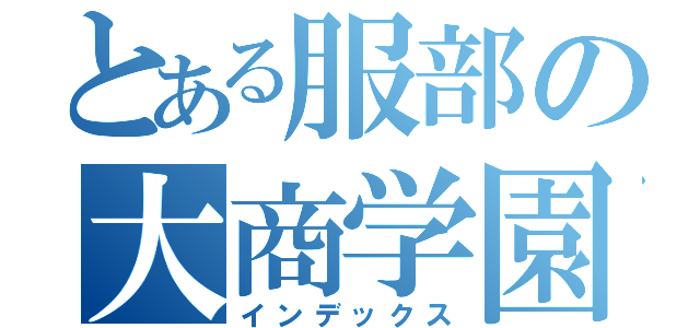 とある服部の大商学園（インデックス）