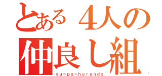 とある４人の仲良し組（ｓｕ－ｐａ－ｈｕｒｅｎｄｏ）