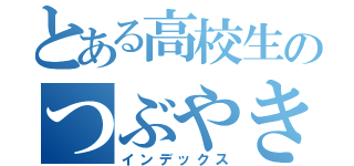 とある高校生のつぶやき（インデックス）