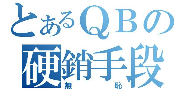 とあるＱＢの硬銷手段（無恥）