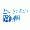 とある公式の質問厨（ググれカス）