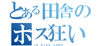 とある田舎のホス狂い（ｉｎ Ｃｌｕｂ ＬＵＮＡ）